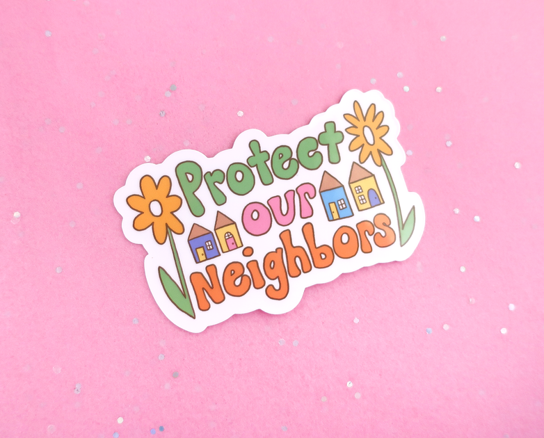 Protect Our Neighbors sticker – kate gabrielle